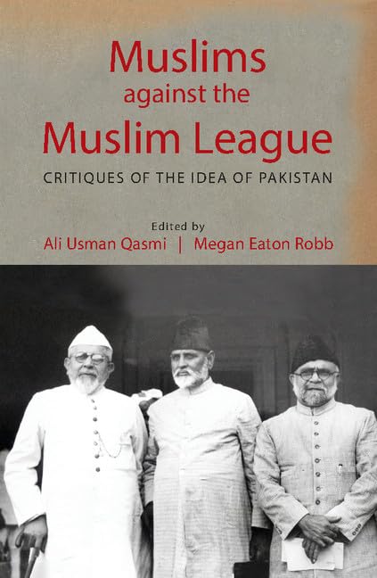 Muslims against the Muslim League: Critiques of the Idea of Pakistan by Megan Eaton Robb