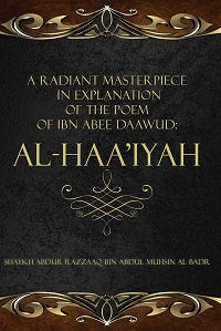 A Radiant Masterpiece in explanation of the poem of Ibn Abee Daawud: Al-Haa’iyah by Shaykh Abdur Razzaaq bin Abdul Muhsin Al Badr