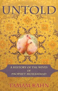 Untold: A History of the Wives of Prophet Muhammad by Tamam Kahn