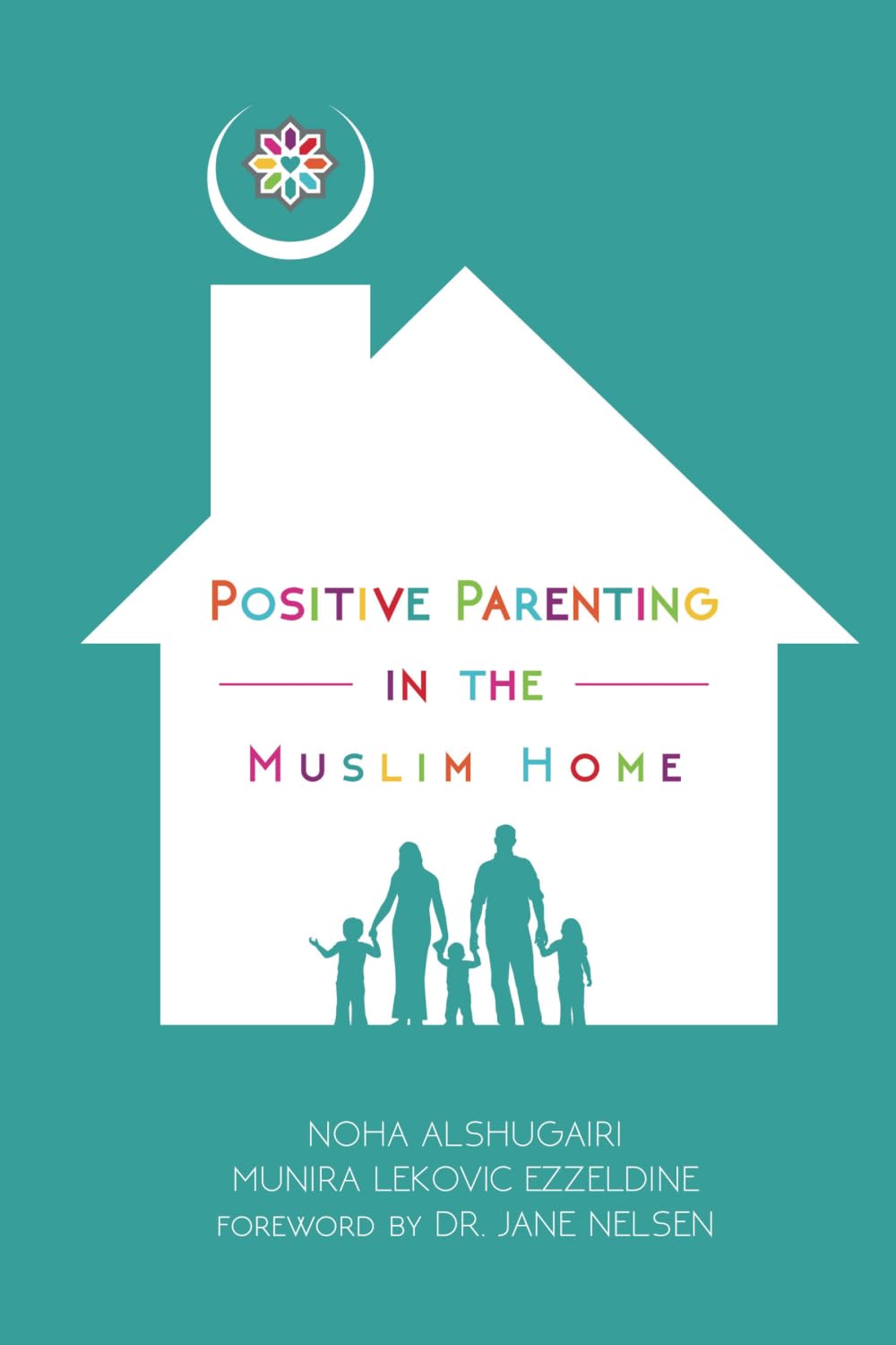 Positive Parenting in the Muslim Home by Noha Alshugairi