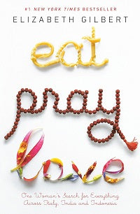 Eat, Pray, Love: One Woman's Search for Everything Across Italy, India and Indonesia by Elizabeth Gilbert