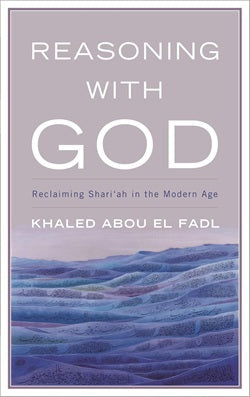 Reasoning with God: Reclaiming Shari‘ah in the Modern Age by Khaled Abou El Fadl