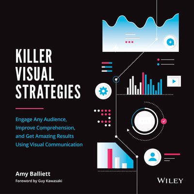 Killer Visual Strategies: Engage Any Audience, Improve Comprehension, and Get Amazing Results Using Visual Communication By Amy Balliett