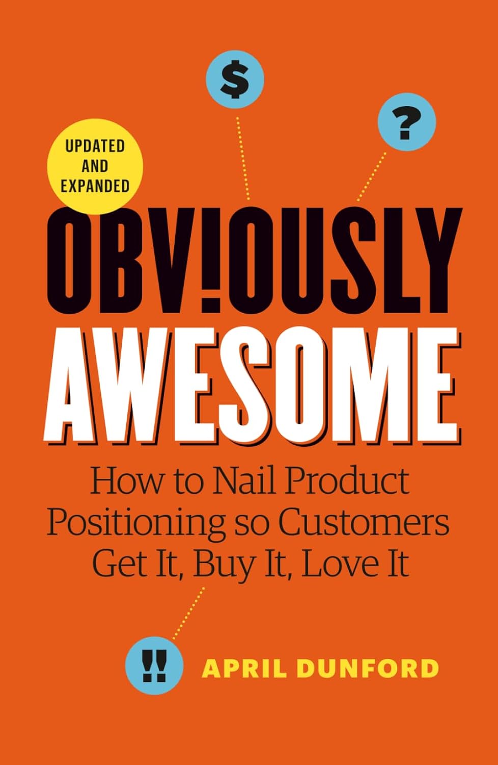 Obviously Awesome: How to Nail Product Positioning So Customers Get It, Buy It, Love It by April Dunford