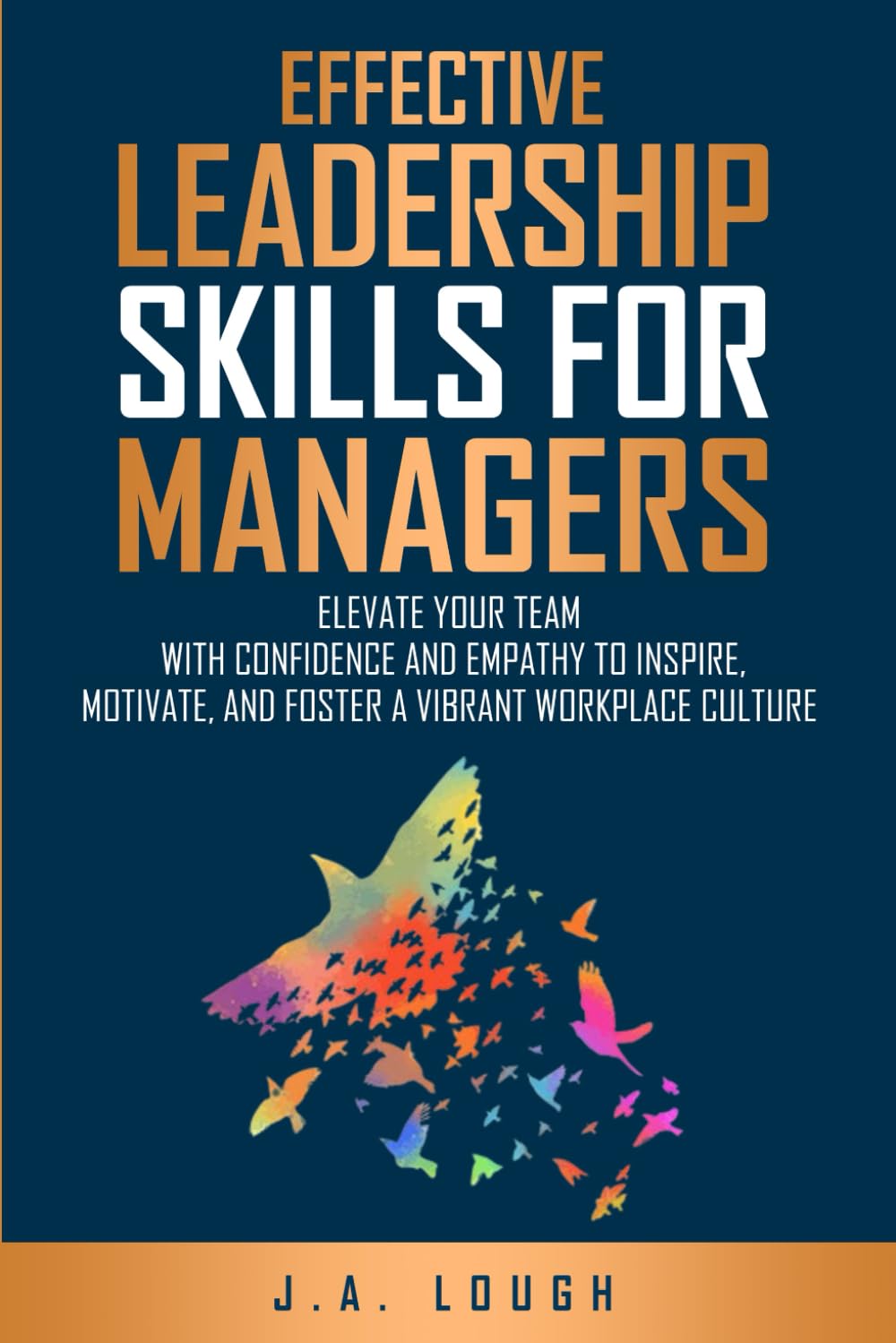 Effective Leadership Skills for Managers: Elevate Your Team with Confidence and Empathy to Inspire, Motivate and Foster a Vibrant Workplace Culture by J.A. Lough