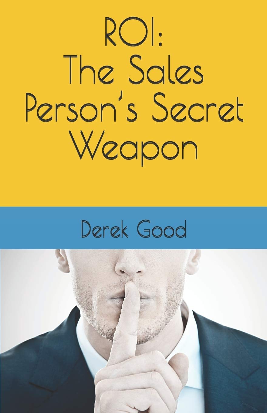 ROI: The Sales Person’s Secret Weapon By Derek Good