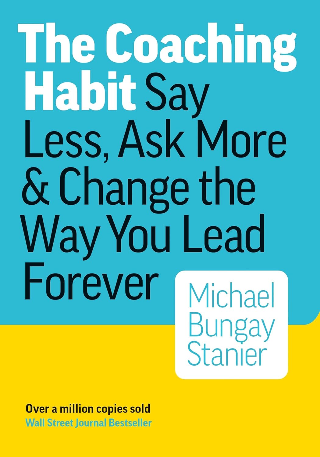 The Coaching Habit: Say Less, Ask More, and Change the Way You Lead Forever by Michael Bungay Stanier