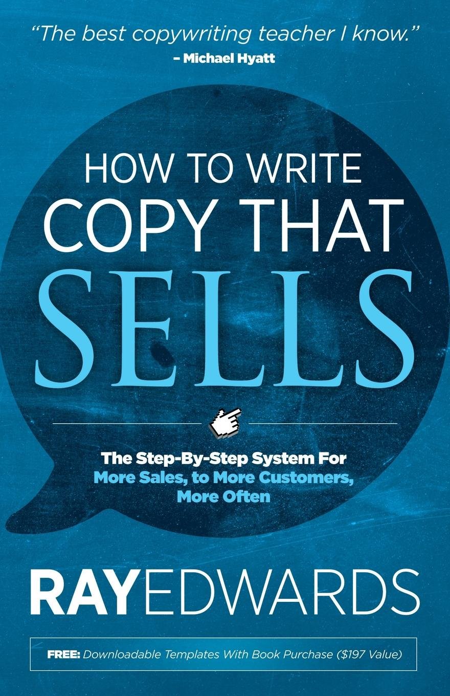 How to Write Copy That Sells: The Step‑By‑Step System for More Sales, to More Customers, More Often by Ray Edwards