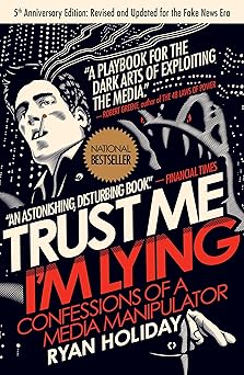 Trust Me, I'm Lying: Confessions of a Media Manipulator By Ryan Holiday