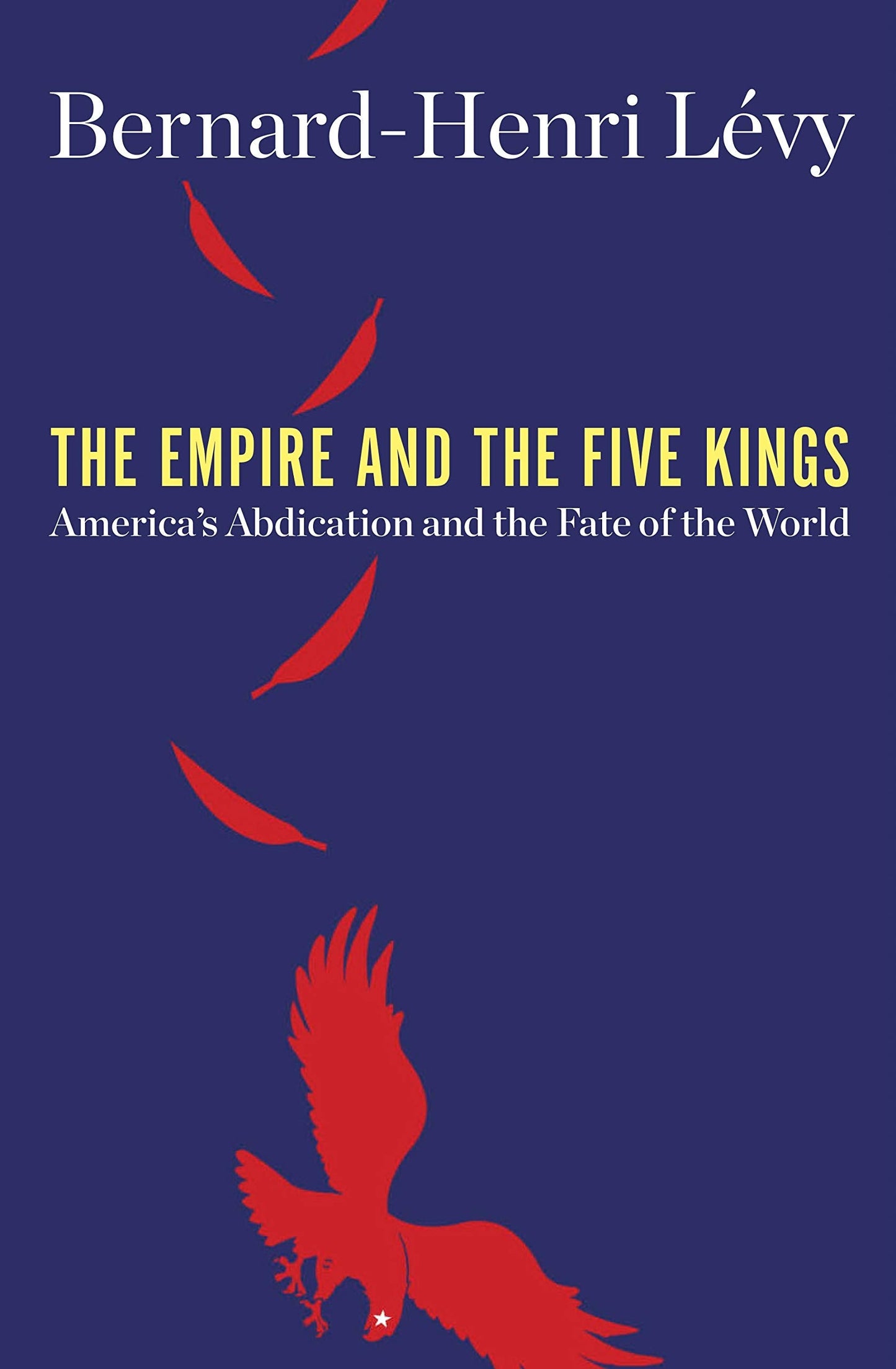 The Empire and the Five Kings: America's Abdication and the Fate of the World
Book by Bernard-Henri Lévy