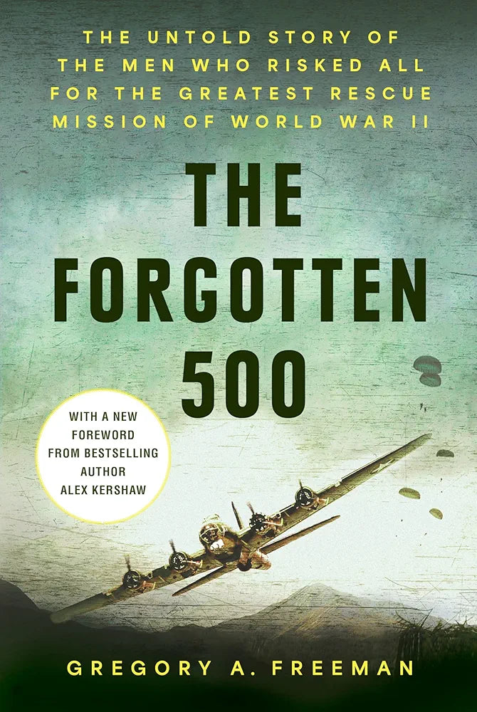 The Forgotten 500: The Untold Story of the Men Who Risked All for the Greatest Rescue Mission of World War II by Gregory A. Freeman