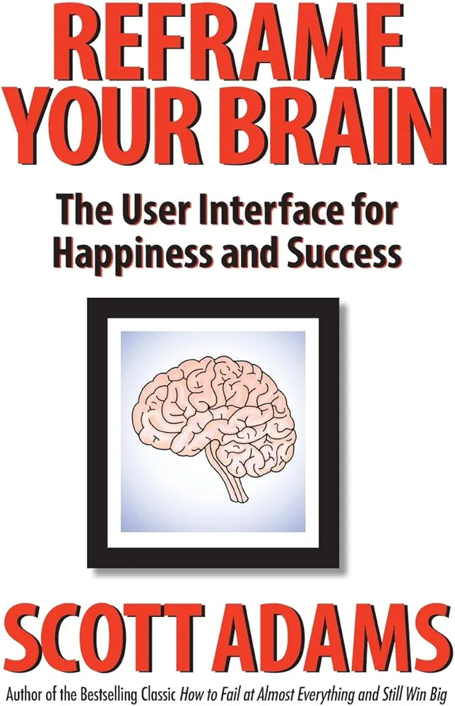 Reframe Your Brain: The User Interface for Happiness and Success by Scott Adams