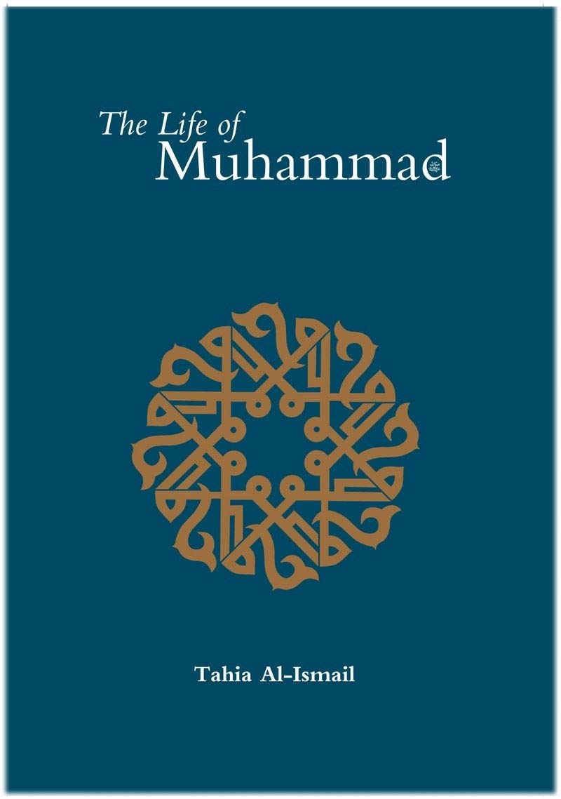 The Life of Muhammad: His Life Based on the Earliest Sources (Hadith and Seerah) by Tahia Al-Ismail