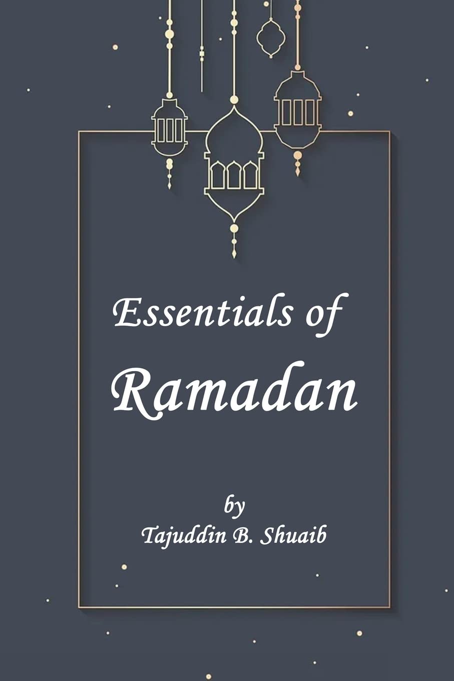 Essentials of Ramadan, The Fasting Month by Tajuddin B Shu`aib
