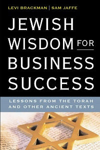Jewish Wisdom for Business Success: Lessons from the Torah and other Ancient Texts by Levi Brackman and Sam Jaffe