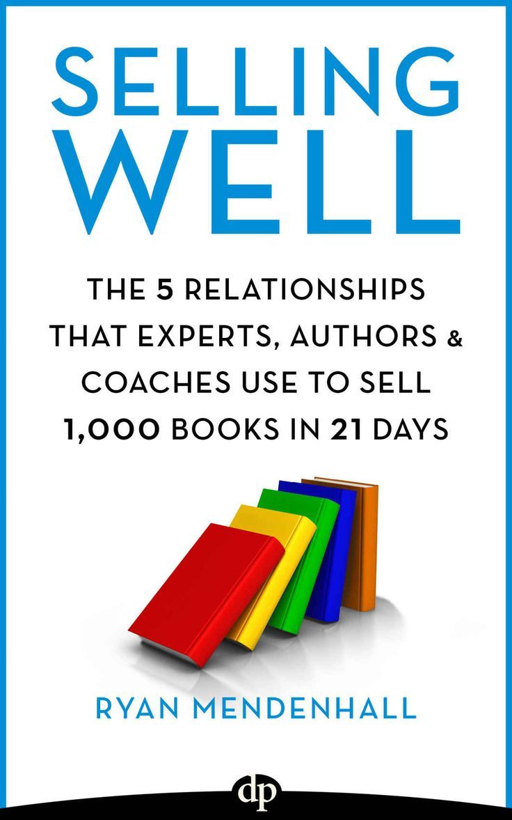 Selling Well: The 5 Relationships that Experts, Authors & Coaches Use to Sell 1,000 Books in 21 Days