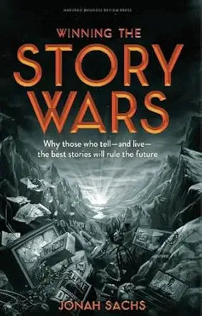 Winning the Story Wars: Why Those Who Tell (and Live) the Best Stories Will Rule the Future By Jonah Sachs