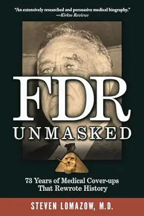 FDR Unmasked: 73 Years of Medical Cover-ups That Rewrote History by Steven Lomazow