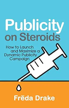 Publicity on Steroids: How to Launch and Maximize a Dynamic Publicity Campaign By Freda Drake