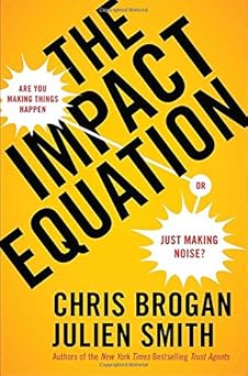 The Impact Equation: Are You Making Things Happen or Just Making Noise? By Chris Brogan , Julien Stanwell Smith