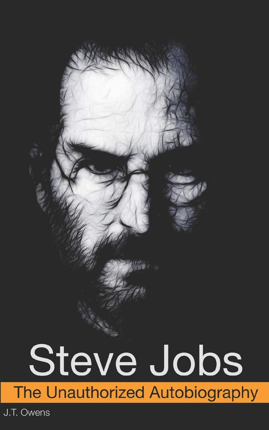 Steve Jobs: The Unauthorized Autobiography by J.T. Owens