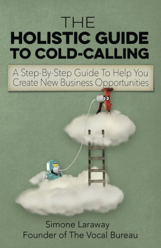 The Holistic Guide To Cold-Calling : A Step-By-Step Guide To Help You Create New Business Opportunities By Simone Laraway