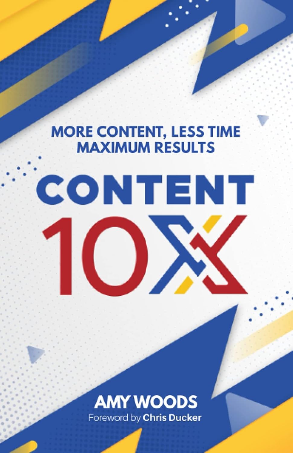 Content 10x: More Content, Less Time, Maximum Results By Amy Woods