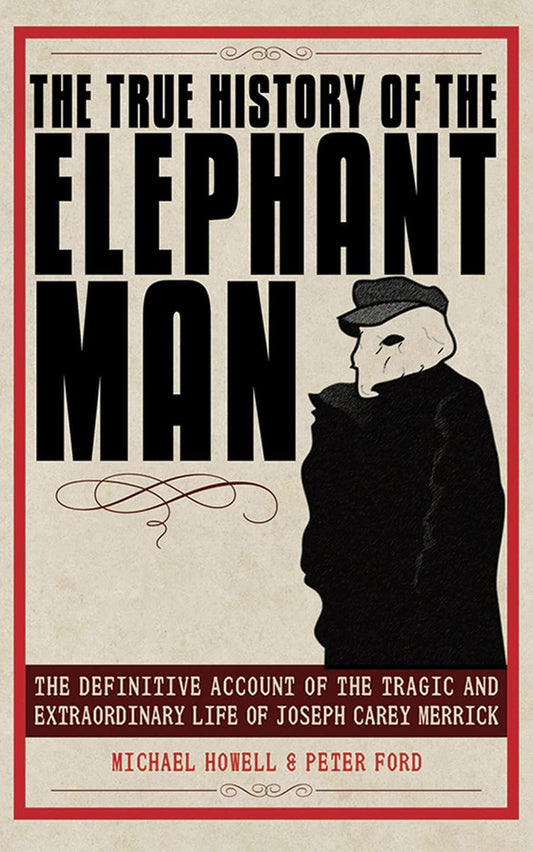 The True History of the Elephant Man: The Definitive Account of the Tragic and Extraordinary Life of Joseph Carey Merrick by Peter Ford & Peter Ford