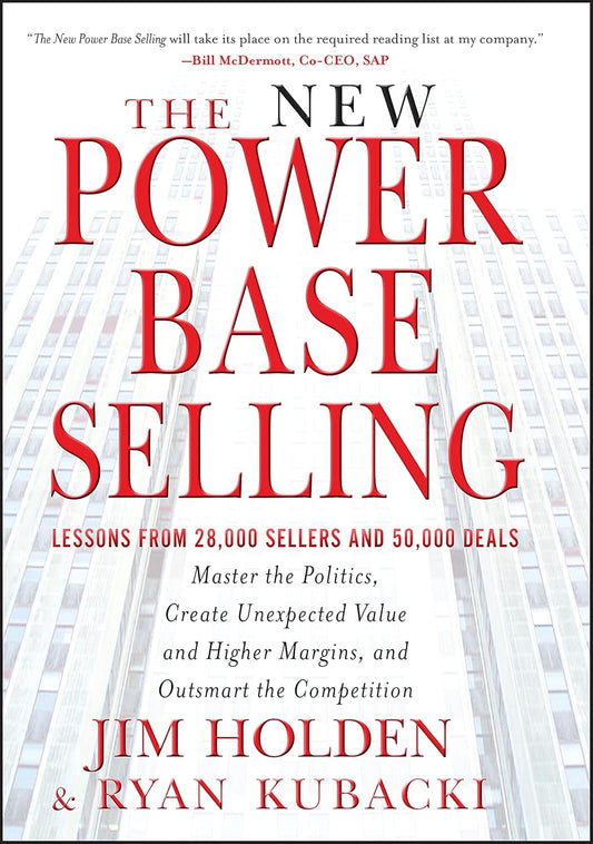 The New Power Base Selling: Master The Politics, Create Unexpected Value and Higher Margins, and Outsmart the Competition By Jim Holden , Ryan Kubacki