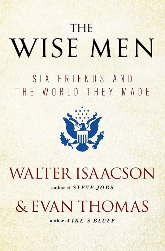 The Wise Men: Six Friends and the World They Made by Walter Isaacson & Evan Thomas