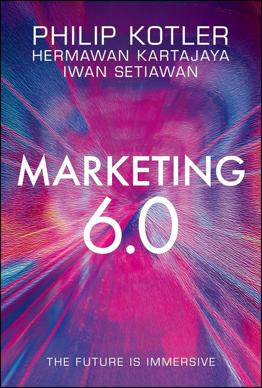 Marketing 6.0: The Future Is Immersive by Philip Kotler, Hermawan Kartajaya & Iwan Setiawan