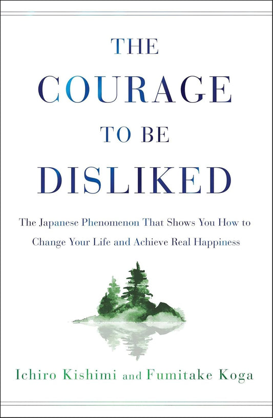 Courage to Be Disliked by Fumitake Koga & Ichiro Kishimi