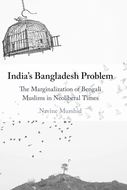 India's Bangladesh Problem: The Marginalization of Bengali Muslims in Neoliberal Times Book by Navine Murshid