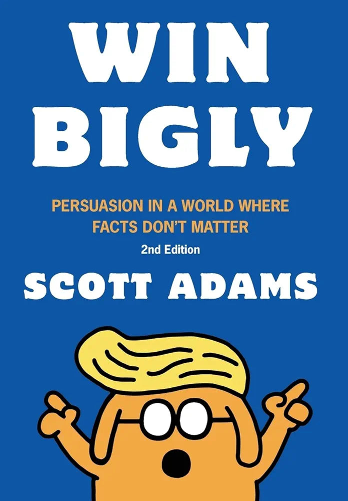 Win Bigly : Persuasion in a World Where Facts Don't Matter by Scott Adams