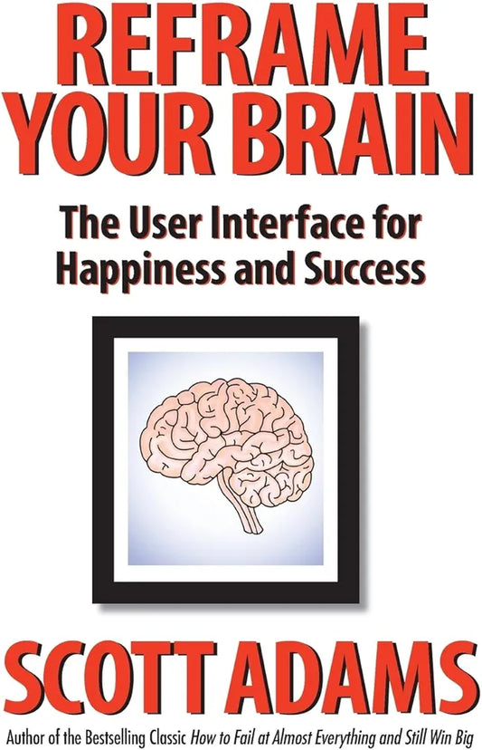 Reframe Your Brain: The User Interface for Happiness and Success by Scott Adams